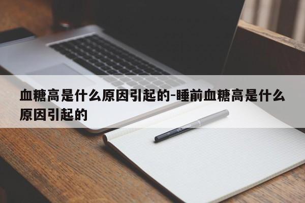 血糖高是什么原因引起的-睡前血糖高是什么原因引起的