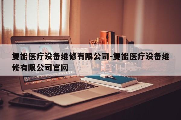 复能医疗设备维修有限公司-复能医疗设备维修有限公司官网