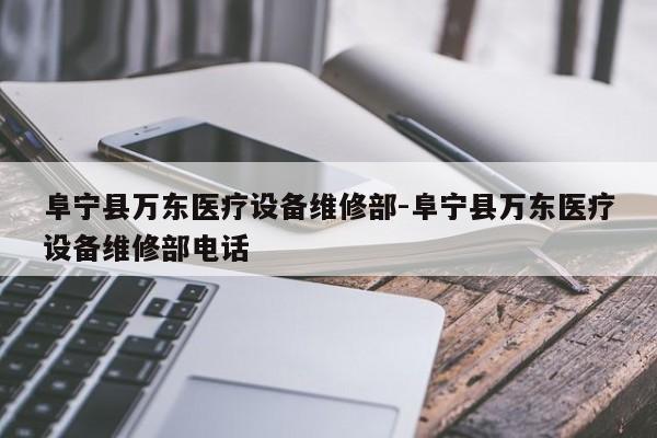 阜宁县万东医疗设备维修部-阜宁县万东医疗设备维修部电话