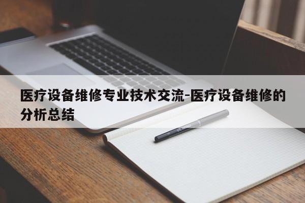 医疗设备维修专业技术交流-医疗设备维修的分析总结