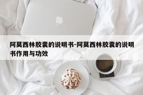 阿莫西林胶囊的说明书-阿莫西林胶囊的说明书作用与功效