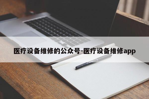 医疗设备维修的公众号-医疗设备维修app