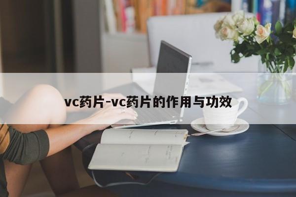 vc药片-vc药片的作用与功效