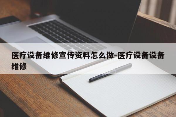 医疗设备维修宣传资料怎么做-医疗设备设备维修