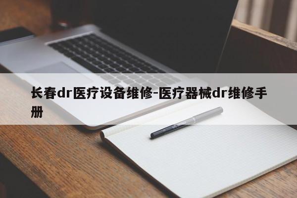 长春dr医疗设备维修-医疗器械dr维修手册