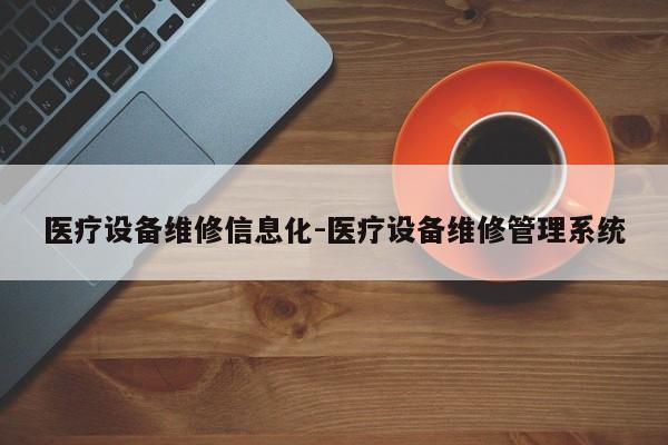 医疗设备维修信息化-医疗设备维修管理系统