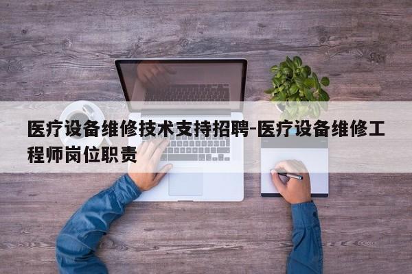 医疗设备维修技术支持招聘-医疗设备维修工程师岗位职责