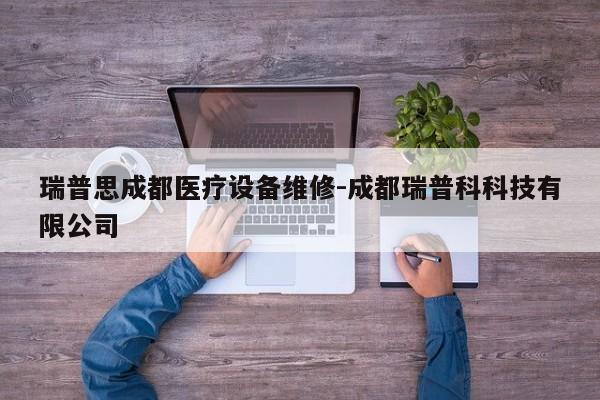 瑞普思成都医疗设备维修-成都瑞普科科技有限公司