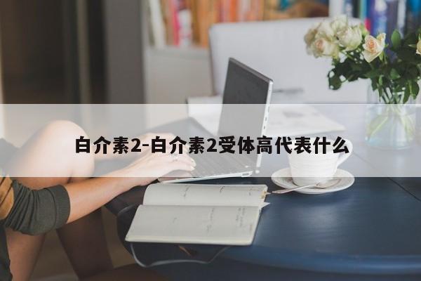 白介素2-白介素2受体高代表什么