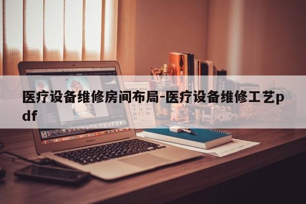 医疗设备维修房间布局-医疗设备维修工艺pdf