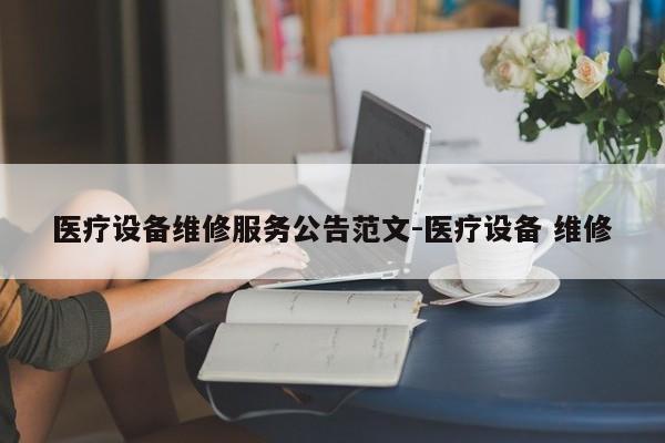 医疗设备维修服务公告范文-医疗设备 维修