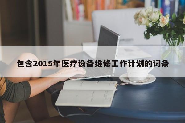 包含2015年医疗设备维修工作计划的词条