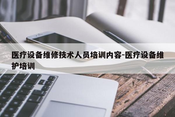 医疗设备维修技术人员培训内容-医疗设备维护培训