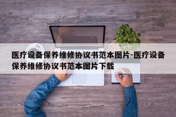 医疗设备保养维修协议书范本图片-医疗设备保养维修协议书范本图片下载