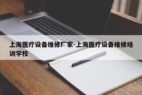 上海医疗设备维修厂家-上海医疗设备维修培训学校