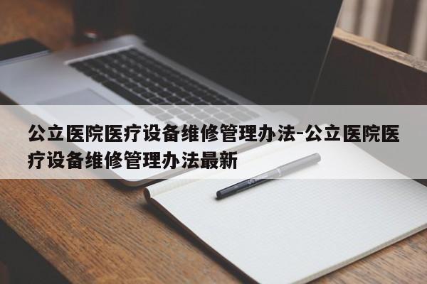 公立医院医疗设备维修管理办法-公立医院医疗设备维修管理办法最新