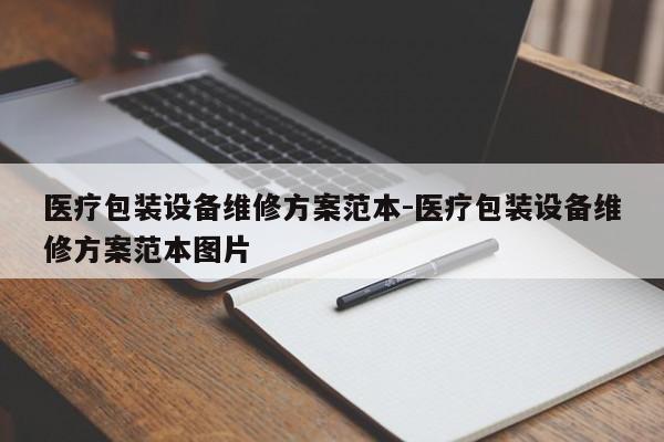 医疗包装设备维修方案范本-医疗包装设备维修方案范本图片