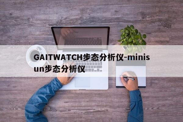 GAITWATCH步态分析仪-minisun步态分析仪