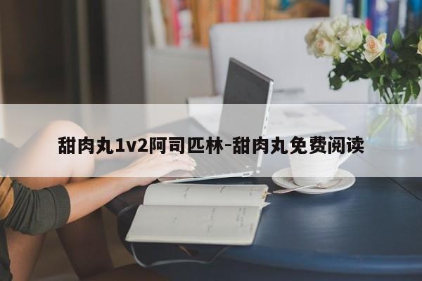 甜肉丸1v2阿司匹林-甜肉丸免费阅读