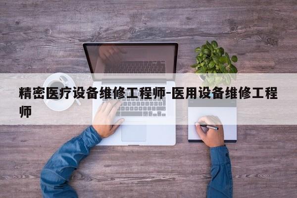 精密医疗设备维修工程师-医用设备维修工程师