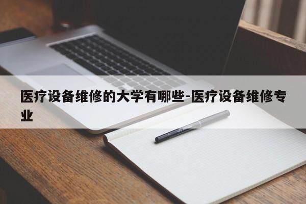 医疗设备维修的大学有哪些-医疗设备维修专业