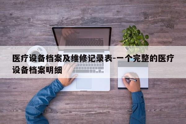 医疗设备档案及维修记录表-一个完整的医疗设备档案明细