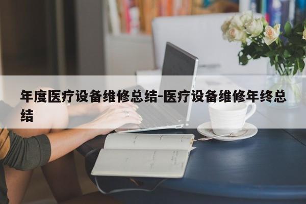 年度医疗设备维修总结-医疗设备维修年终总结