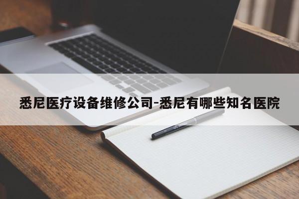 悉尼医疗设备维修公司-悉尼有哪些知名医院