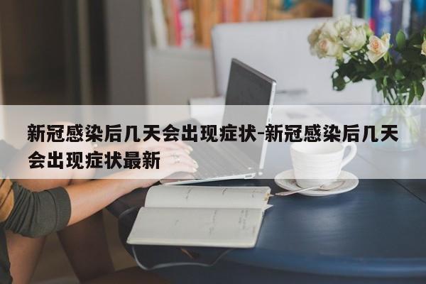 新冠感染后几天会出现症状-新冠感染后几天会出现症状最新