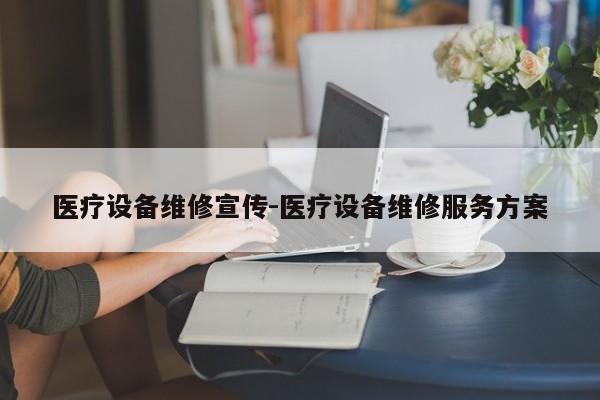 医疗设备维修宣传-医疗设备维修服务方案