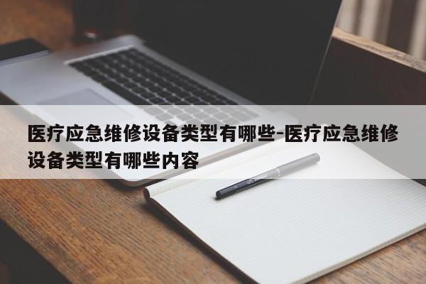 医疗应急维修设备类型有哪些-医疗应急维修设备类型有哪些内容