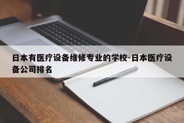 日本有医疗设备维修专业的学校-日本医疗设备公司排名