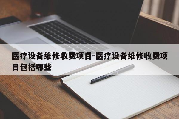 医疗设备维修收费项目-医疗设备维修收费项目包括哪些