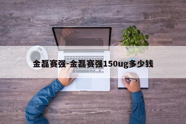 金磊赛强-金磊赛强150ug多少钱