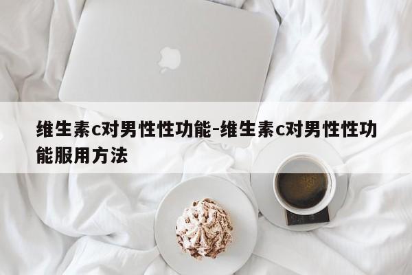 维生素c对男性性功能-维生素c对男性性功能服用方法