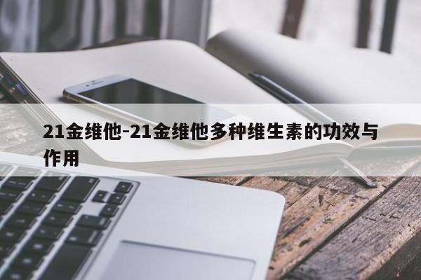 21金维他-21金维他多种维生素的功效与作用