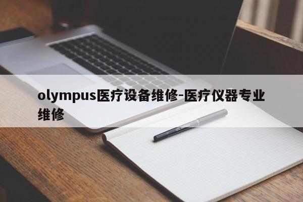 olympus医疗设备维修-医疗仪器专业维修