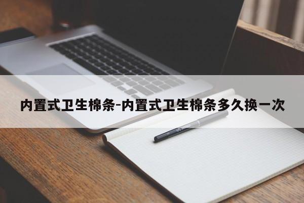 内置式卫生棉条-内置式卫生棉条多久换一次