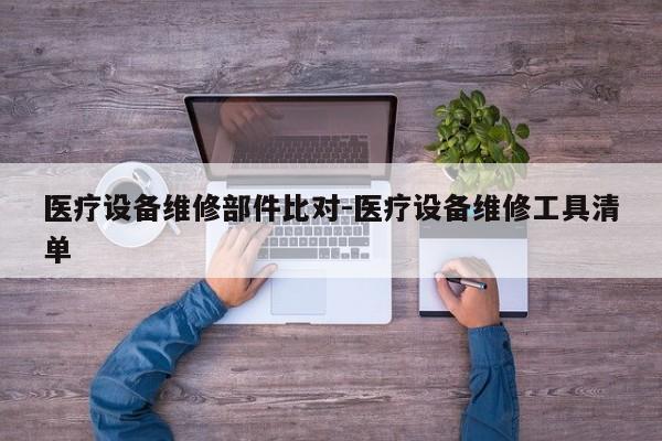 医疗设备维修部件比对-医疗设备维修工具清单